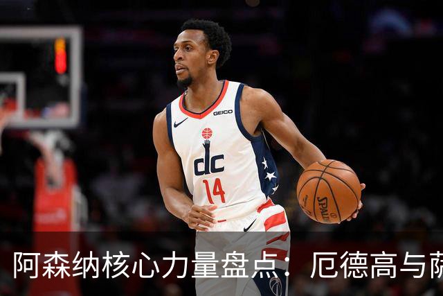 阿森纳核心力量盘点：厄德高与萨卡领衔